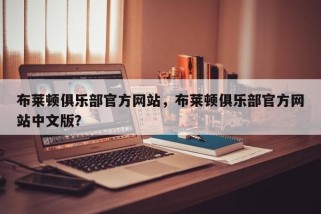 布莱顿俱乐部官方网站，布莱顿俱乐部官方网站中文版？