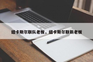 纽卡斯尔联队老板，纽卡斯尔联新老板