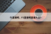 f1直播吧，F1直播吧直播入口？