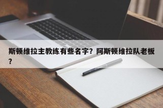 斯顿维拉主教练有些名字？阿斯顿维拉队老板？