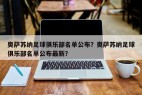 奥萨苏纳足球俱乐部名单公布？奥萨苏纳足球俱乐部名单公布最新？
