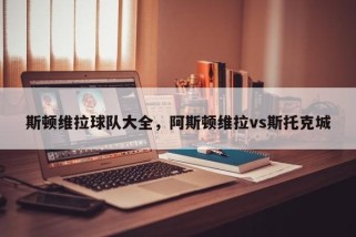 斯顿维拉球队大全，阿斯顿维拉vs斯托克城