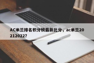 AC米兰排名积分榜最新比分，ac米兰20212022？