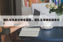 狼队球员身价排名最新，狼队足球俱乐部身价？