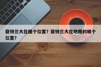 亚特兰大在图个位置？亚特兰大在地图的哪个位置？