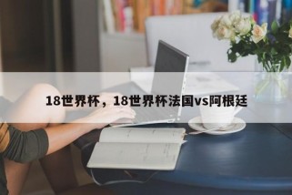 18世界杯，18世界杯法国vs阿根廷