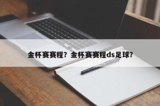 金杯赛赛程？金杯赛赛程ds足球？