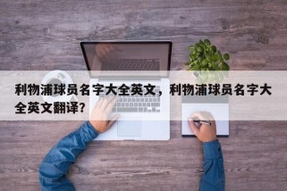 利物浦球员名字大全英文，利物浦球员名字大全英文翻译？