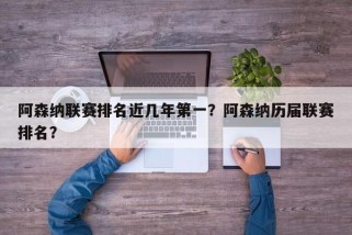 阿森纳联赛排名近几年第一？阿森纳历届联赛排名？