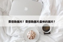 费德勒图片？费德勒图片最帅的图片？