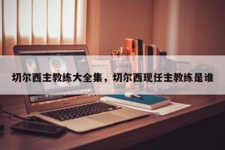 切尔西主教练大全集，切尔西现任主教练是谁