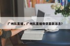 广州队直播，广州队直播带货最新消息？