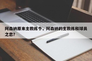 阿森纳原来主教练个，阿森纳的主教练和球员之恋？