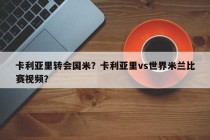 卡利亚里转会国米？卡利亚里vs世界米兰比赛视频？