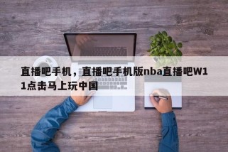 直播吧手机，直播吧手机版nba直播吧W11点击马上玩中国