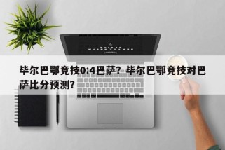 毕尔巴鄂竞技0:4巴萨？毕尔巴鄂竞技对巴萨比分预测？