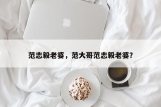 范志毅老婆，范大哥范志毅老婆？