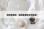 雨燕直播吧，雨燕直播吧足球直播？