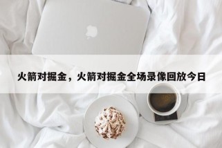 火箭对掘金，火箭对掘金全场录像回放今日