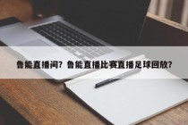 鲁能直播间？鲁能直播比赛直播足球回放？