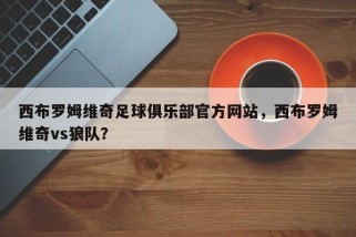 西布罗姆维奇足球俱乐部官方网站，西布罗姆维奇vs狼队？