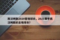 西汉姆联2020客场球衣，2021赛季西汉姆联的主场球衣？