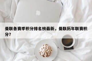 曼联各赛季积分排名榜最新，曼联历年联赛积分？