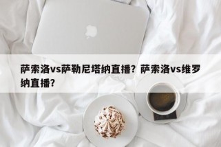 萨索洛vs萨勒尼塔纳直播？萨索洛vs维罗纳直播？
