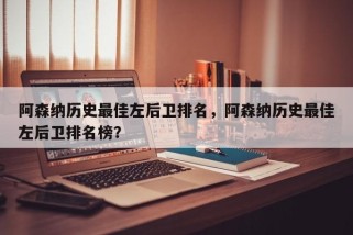 阿森纳历史最佳左后卫排名，阿森纳历史最佳左后卫排名榜？