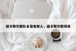 纽卡斯尔联队名宿有些人，纽卡斯尔联球员