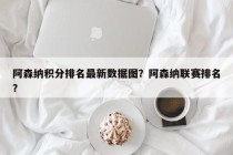 阿森纳积分排名最新数据图？阿森纳联赛排名？