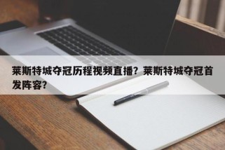 莱斯特城夺冠历程视频直播？莱斯特城夺冠首发阵容？