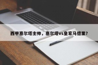 西甲塞尔塔主帅，塞尔塔vs皇家马德里？
