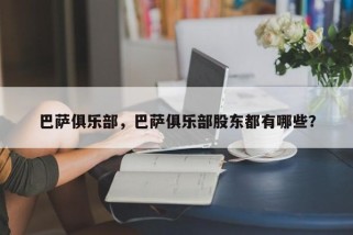 巴萨俱乐部，巴萨俱乐部股东都有哪些？
