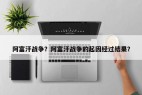 阿富汗战争？阿富汗战争的起因经过结果？