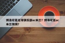 博洛尼亚足球俱乐部ac米兰？博洛尼亚ac米兰预测？