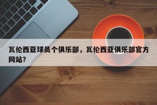 瓦伦西亚球员个俱乐部，瓦伦西亚俱乐部官方网站？