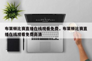 布莱顿比赛直播在线观看免费，布莱顿比赛直播在线观看免费高清
