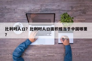 比利时人口？比利时人口面积相当于中国哪里？