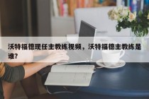 沃特福德现任主教练视频,沃特福德主教练是谁?