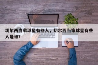 切尔西当家球星有些人，切尔西当家球星有些人是谁？
