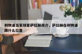 利物浦当家球星萨拉赫简介，萨拉赫在利物浦踢什么位置