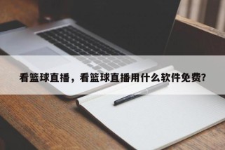 看篮球直播，看篮球直播用什么软件免费？