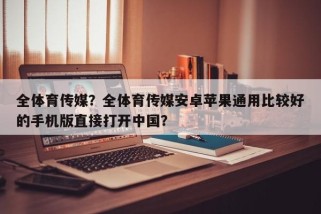 全体育传媒？全体育传媒安卓苹果通用比较好的手机版直接打开中国？