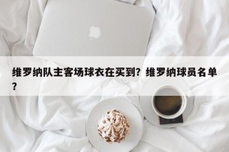 维罗纳队主客场球衣在买到？维罗纳球员名单？