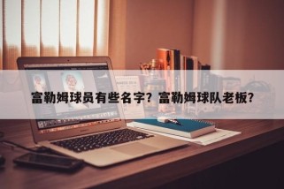 富勒姆球员有些名字？富勒姆球队老板？