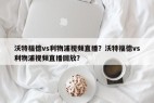 沃特福德vs利物浦视频直播？沃特福德vs利物浦视频直播回放？