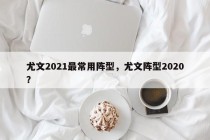 尤文2021最常用阵型，尤文阵型2020？