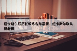 纽卡斯尔联历任教练名单最新，纽卡斯尔联队新老板