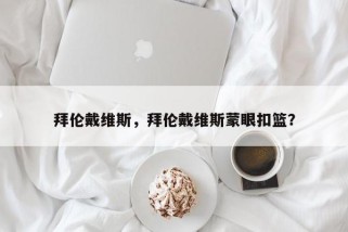 拜伦戴维斯，拜伦戴维斯蒙眼扣篮？